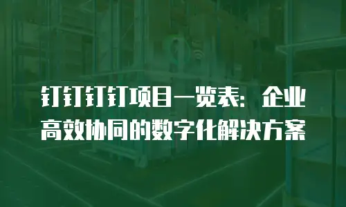 钉钉钉钉项目一览表：企业高效协同的数字化解决方案