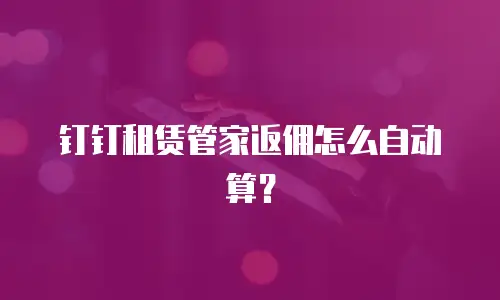 钉钉租赁管家返佣怎么自动算？
