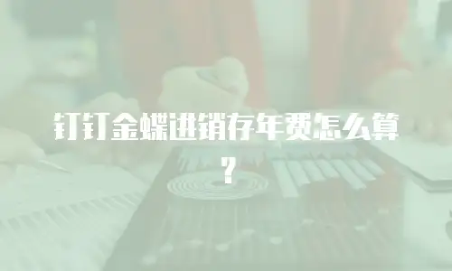 钉钉金蝶进销存年费怎么算？