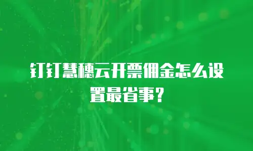 钉钉慧穗云开票佣金怎么设置最省事？