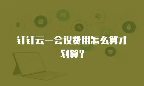 钉钉云一会议费用怎么算才划算？