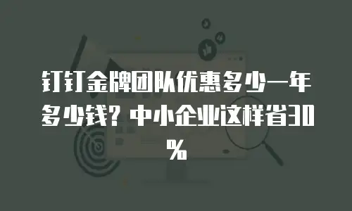 钉钉金牌团队优惠多少一年多少钱？中小企业这样省30%