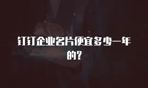钉钉企业名片便宜多少一年的？