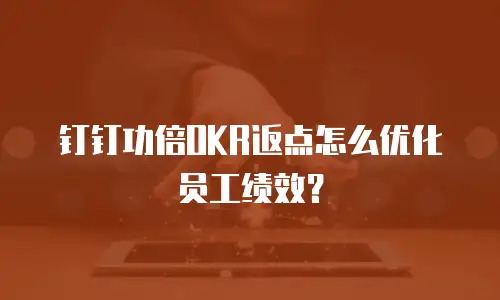 钉钉功倍OKR返点怎么优化员工绩效？