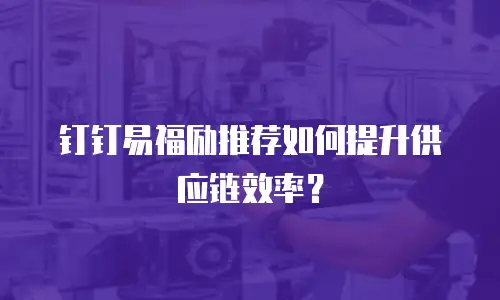 钉钉易福励推荐如何提升供应链效率？