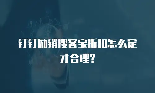 钉钉励销搜客宝折扣怎么定才合理？