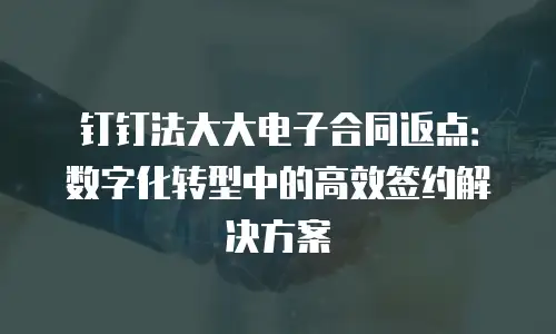 钉钉法大大电子合同返点：数字化转型中的高效签约解决方案