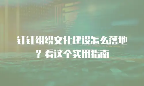 钉钉组织文化建设怎么落地？看这个实用指南