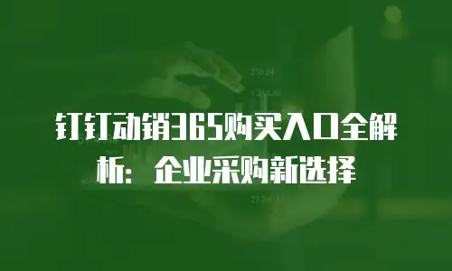 钉钉动销365购买入口全解析：企业采购新选择