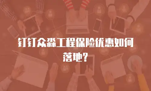 钉钉众淼工程保险优惠如何落地？