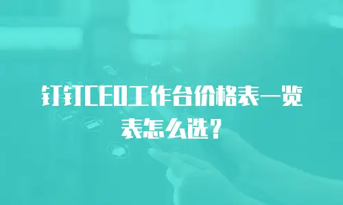 钉钉CEO工作台价格表一览表怎么选？