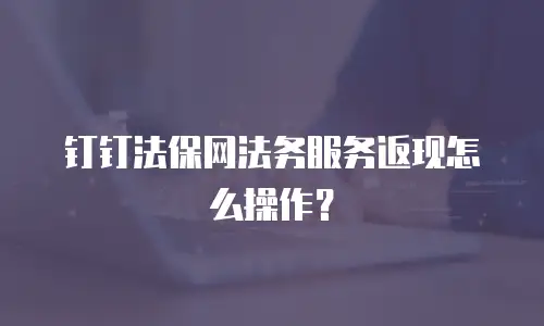 钉钉法保网法务服务返现怎么操作？