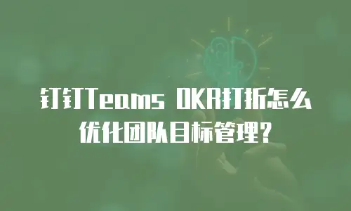 钉钉Teams OKR打折怎么优化团队目标管理？