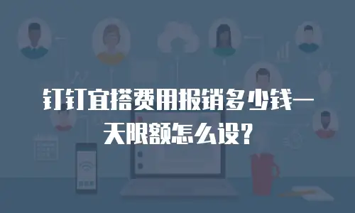 钉钉宜搭费用报销多少钱一天限额怎么设？