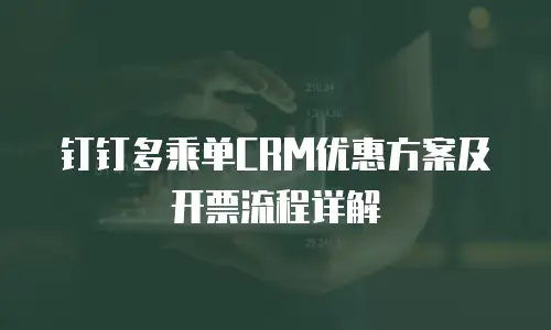 钉钉多乘单CRM优惠方案及开票流程详解