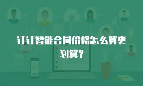 钉钉智能合同价格怎么算更划算？