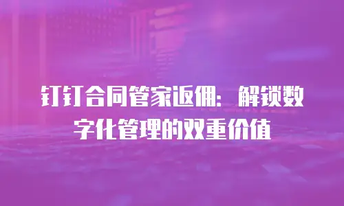 钉钉合同管家返佣：解锁数字化管理的双重价值