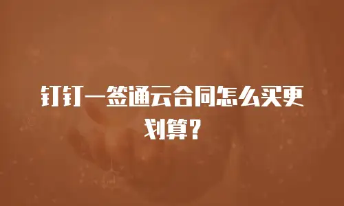 钉钉一签通云合同怎么买更划算？