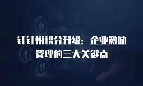 钉钉悦积分升级：企业激励管理的三大关键点