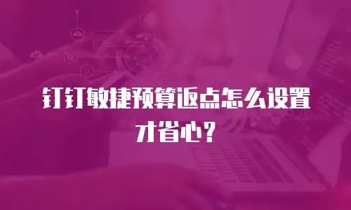 钉钉敏捷预算返点怎么设置才省心？