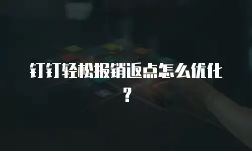 钉钉轻松报销返点怎么优化？