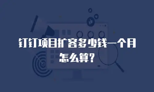 钉钉项目扩容多少钱一个月怎么算？