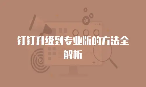 钉钉升级到专业版的方法全解析