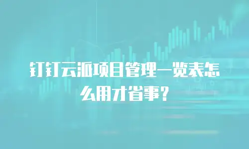 钉钉云派项目管理一览表怎么用才省事？
