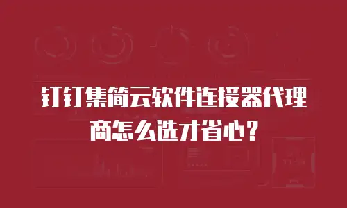 钉钉集简云软件连接器代理商怎么选才省心？