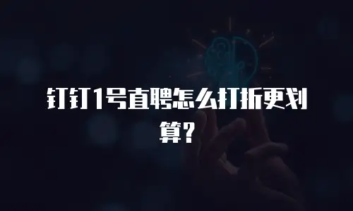 钉钉1号直聘怎么打折更划算？