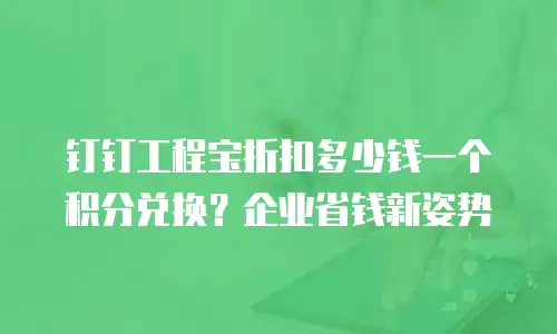 钉钉工程宝折扣多少钱一个积分兑换？企业省钱新姿势