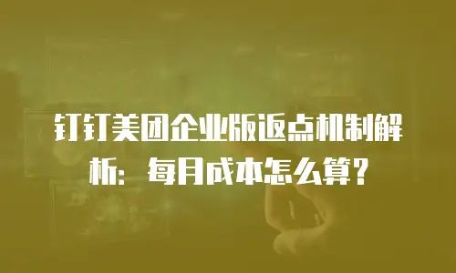 钉钉美团企业版返点机制解析：每月成本怎么算？
