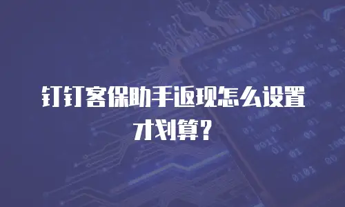 钉钉客保助手返现怎么设置才划算？