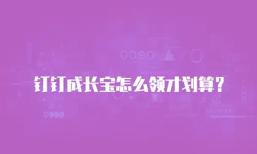 钉钉成长宝怎么领才划算？