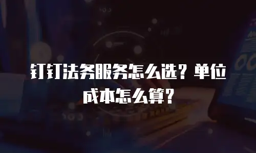 钉钉法务服务怎么选？单位成本怎么算？