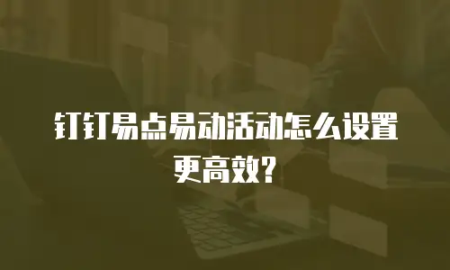 钉钉易点易动活动怎么设置更高效？