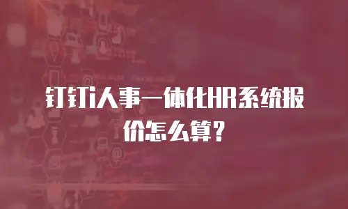 钉钉i人事一体化HR系统报价怎么算？