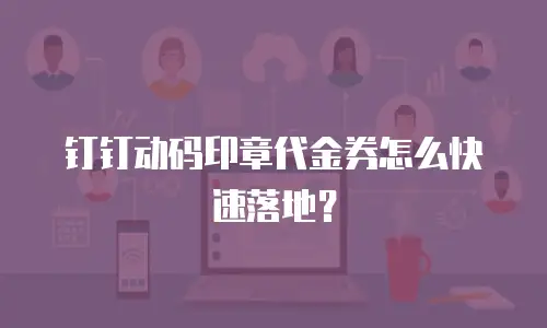 钉钉动码印章代金券怎么快速落地？