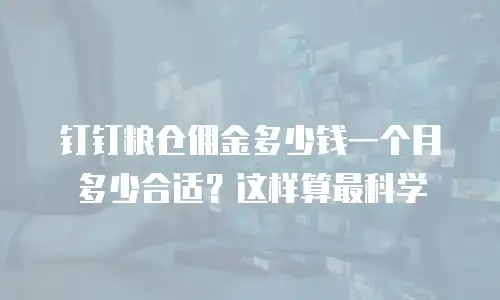 钉钉粮仓佣金多少钱一个月多少合适？这样算最科学