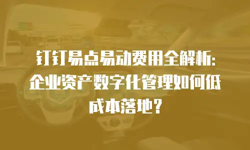 钉钉易点易动费用全解析：企业资产数字化管理如何低成本落地？