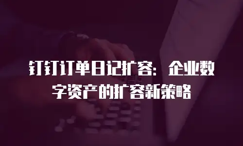 钉钉订单日记扩容：企业数字资产的扩容新策略
