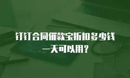 钉钉合同催款宝折扣多少钱一天可以用？