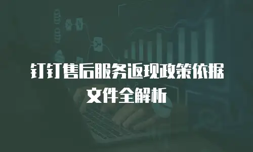 钉钉售后服务返现政策依据文件全解析
