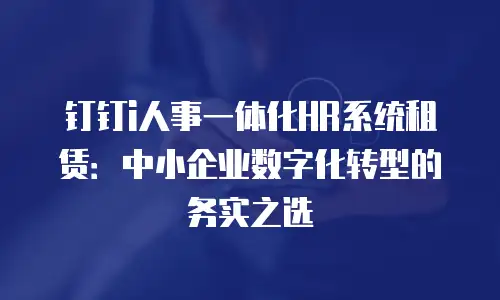 钉钉i人事一体化HR系统租赁：中小企业数字化转型的务实之选