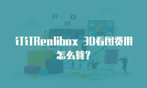 钉钉Realibox 3D看图费用怎么算？
