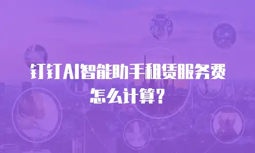 钉钉AI智能助手租赁服务费怎么计算？
