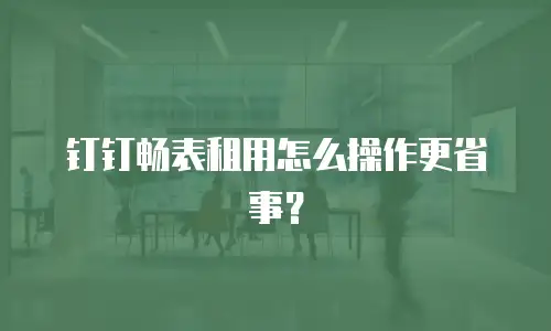 钉钉畅表租用怎么操作更省事？