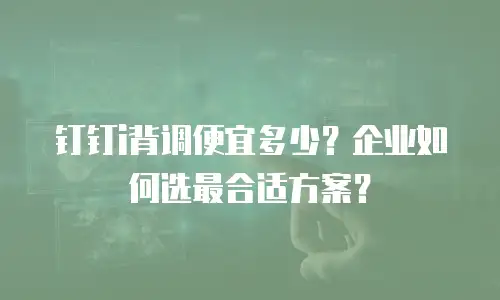 钉钉i背调便宜多少？企业如何选最合适方案？