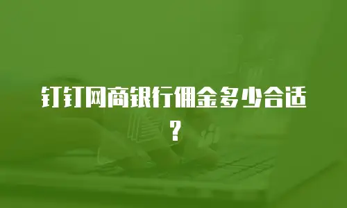 钉钉网商银行佣金多少合适？