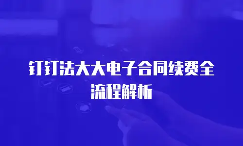 钉钉法大大电子合同续费全流程解析